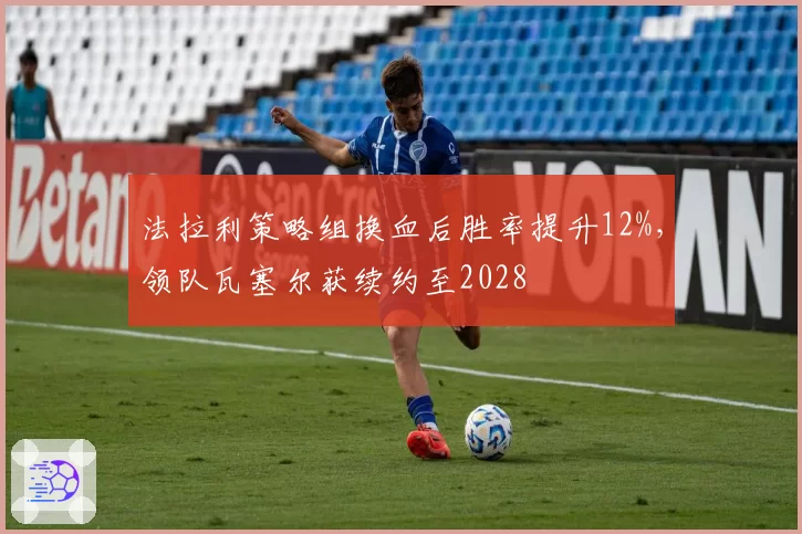 法拉利策略组换血后胜率提升12%，领队瓦塞尔获续约至2028