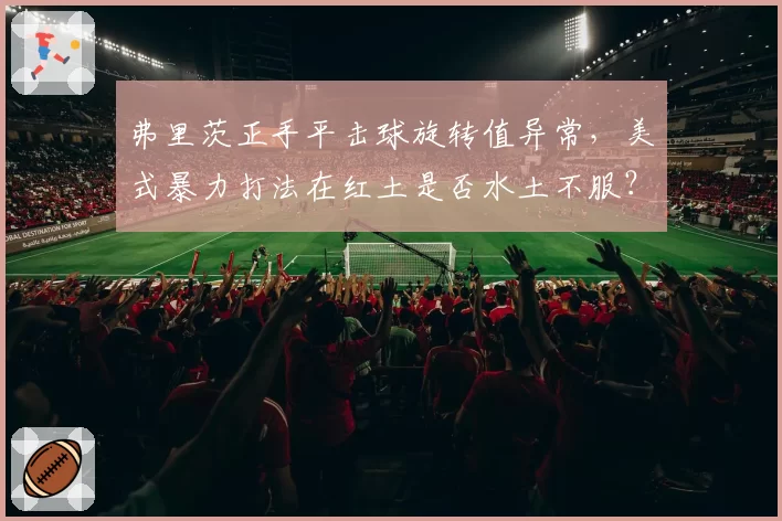 弗里茨正手平击球旋转值异常,美式暴力打法在红土是否水土不服?