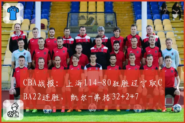 CBA战报：上海114-80狂胜辽宁取CBA22连胜，凯尔-弗格32+2+7