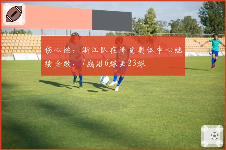 伤心地,浙江队在济南奥体中心继续全败,7战进6球丢23球