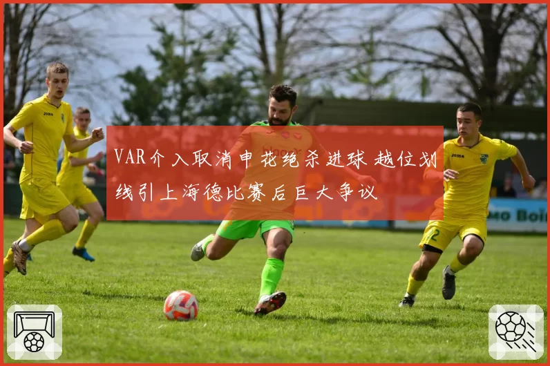 VAR介入取消申花绝杀进球 越位划线引上海德比赛后巨大争议