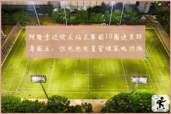阿隆索连续五站正赛前10圈速度跻身前五，但电池电量管理策略仍拖累名次