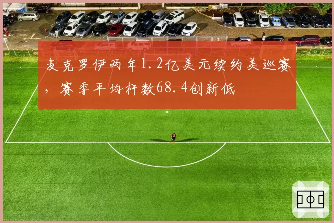 麦克罗伊两年1.2亿美元续约美巡赛，赛季平均杆数68.4创新低