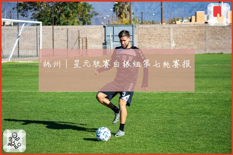 杭州丨星元联赛白银组第七轮赛报