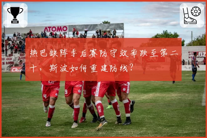 热巴缺阵季后赛防守效率跌至第二十，斯波如何重建防线？