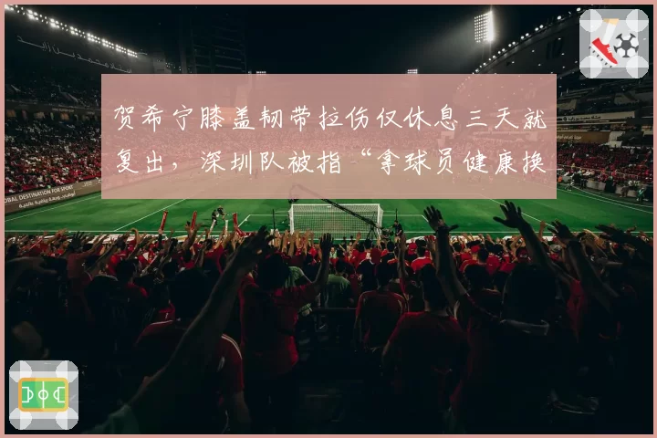 贺希宁膝盖韧带拉伤仅休息三天就复出,深圳队被指“拿球员健康换成绩”