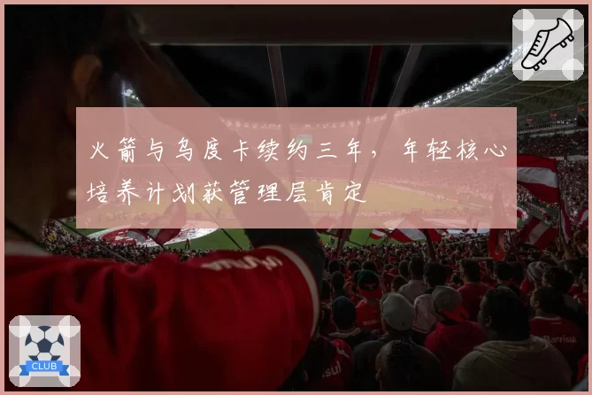 火箭与乌度卡续约三年，年轻核心培养计划获管理层肯定