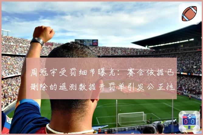 周冠宇受罚细节曝光:赛会依据已删除的遥测数据开罚单引发公正性质疑