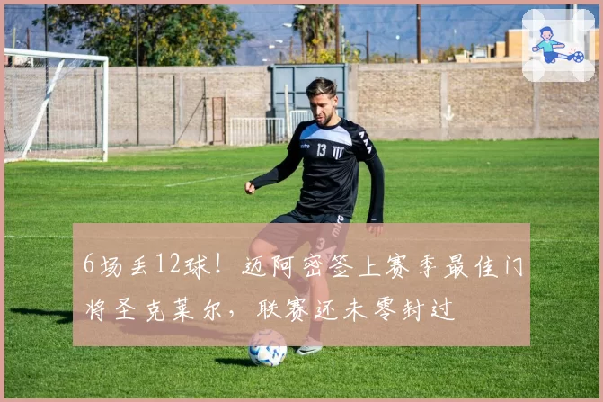 6场丢12球！迈阿密签上赛季最佳门将圣克莱尔，联赛还未零封过