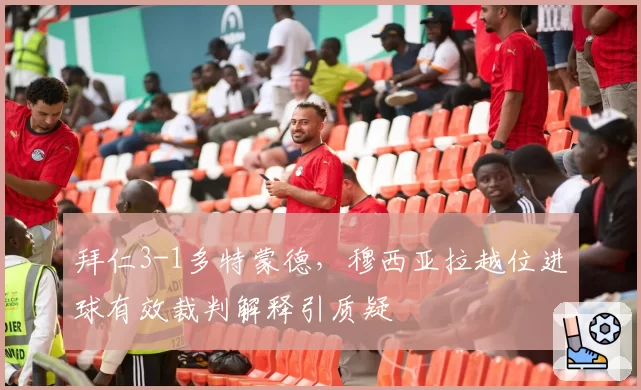 拜仁3-1多特蒙德，穆西亚拉越位进球有效裁判解释引质疑
