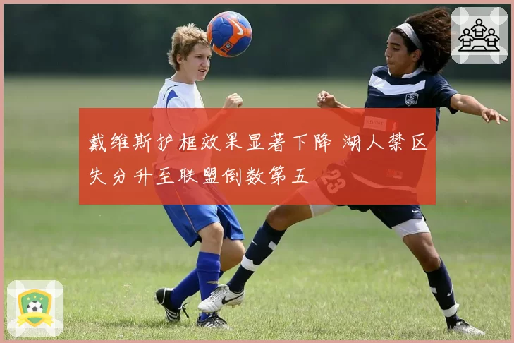 戴维斯护框效果显著下降 湖人禁区失分升至联盟倒数第五