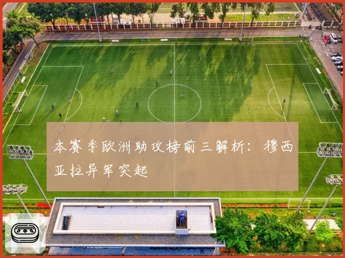 本赛季欧洲助攻榜前三解析:穆西亚拉异军突起