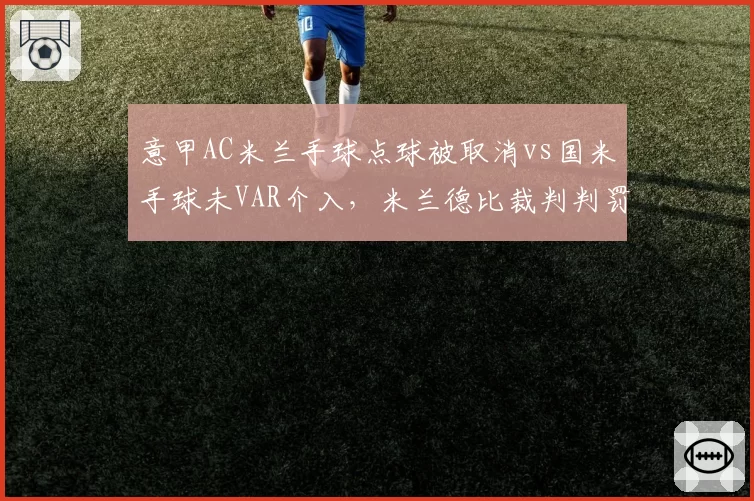意甲AC米兰手球点球被取消vs国米手球未VAR介入，米兰德比裁判判罚倾向性引热议