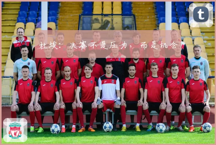 杜埃：决赛不是压力，而是机会