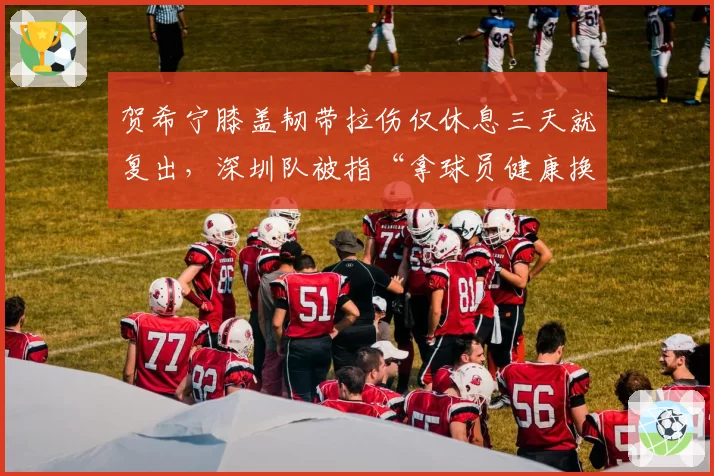 贺希宁膝盖韧带拉伤仅休息三天就复出,深圳队被指“拿球员健康换成绩”