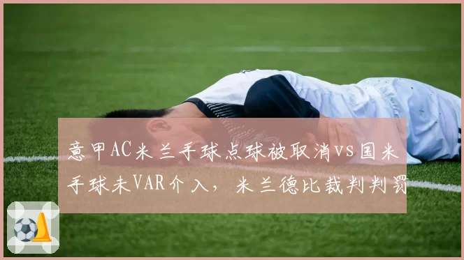 意甲AC米兰手球点球被取消vs国米手球未VAR介入，米兰德比裁判判罚倾向性引热议