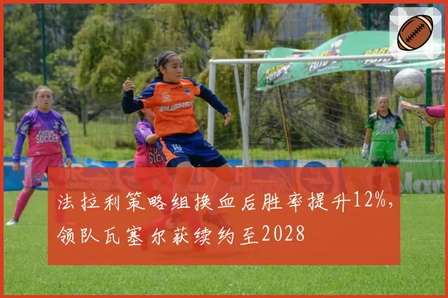 法拉利策略组换血后胜率提升12%,领队瓦塞尔获续约至2028