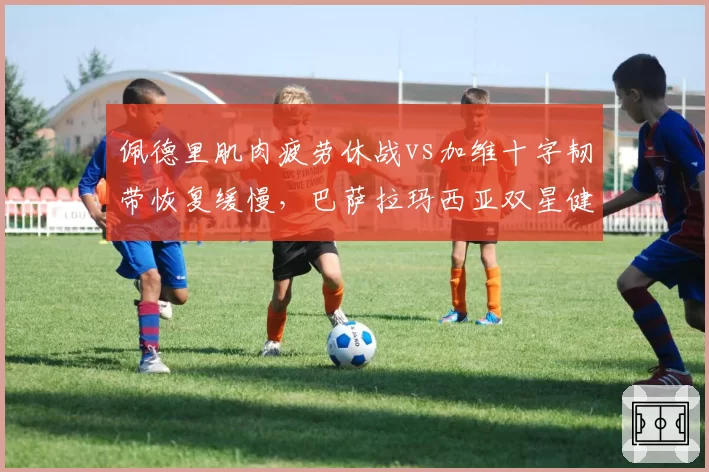 佩德里肌肉疲劳休战vs加维十字韧带恢复缓慢,巴萨拉玛西亚双星健康度分化