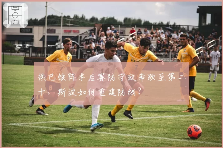 热巴缺阵季后赛防守效率跌至第二十，斯波如何重建防线？