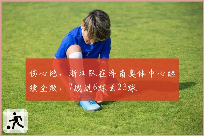 伤心地,浙江队在济南奥体中心继续全败,7战进6球丢23球